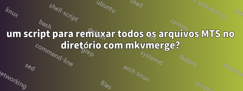 um script para remuxar todos os arquivos MTS no diretório com mkvmerge?