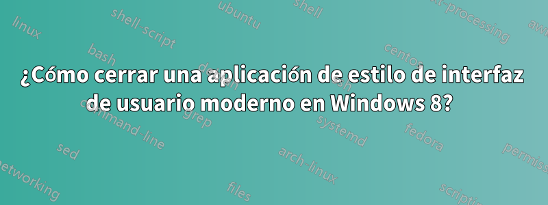 ¿Cómo cerrar una aplicación de estilo de interfaz de usuario moderno en Windows 8? 