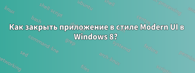 Как закрыть приложение в стиле Modern UI в Windows 8? 