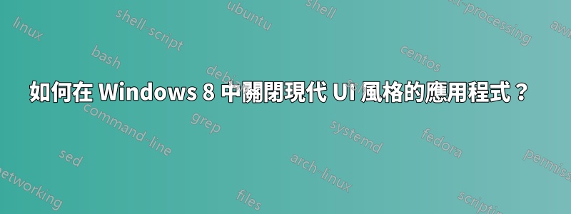 如何在 Windows 8 中關閉現代 UI 風格的應用程式？ 