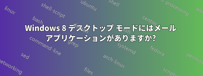 Windows 8 デスクトップ モードにはメール アプリケーションがありますか?