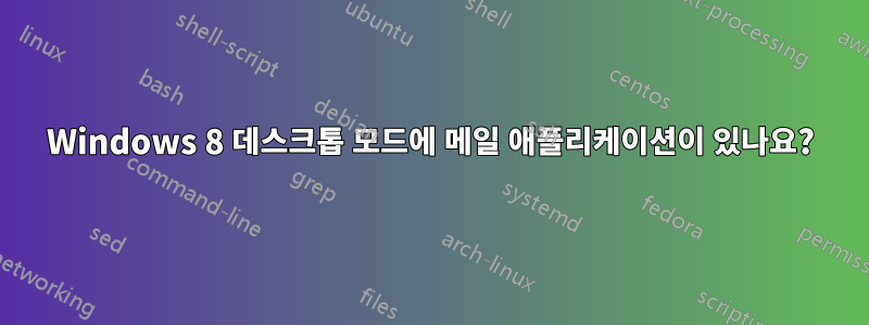 Windows 8 데스크톱 모드에 메일 애플리케이션이 있나요?