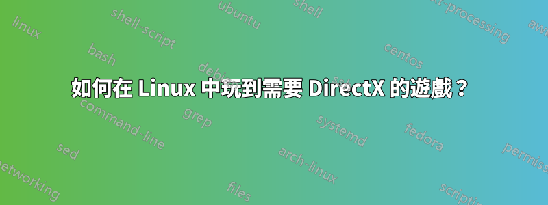 如何在 Linux 中玩到需要 DirectX 的遊戲？