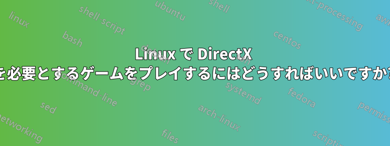 Linux で DirectX を必要とするゲームをプレイするにはどうすればいいですか?