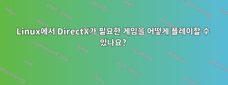 Linux에서 DirectX가 필요한 게임을 어떻게 플레이할 수 있나요?