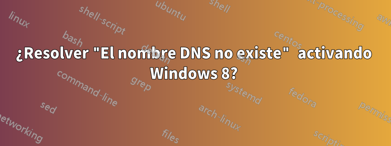 ¿Resolver "El nombre DNS no existe" activando Windows 8?