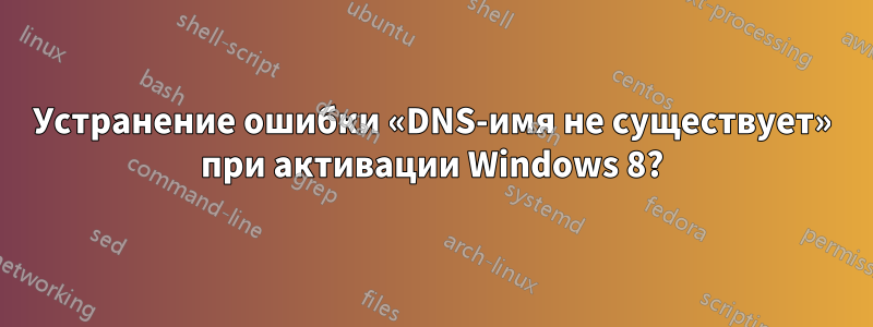 Устранение ошибки «DNS-имя не существует» при активации Windows 8?