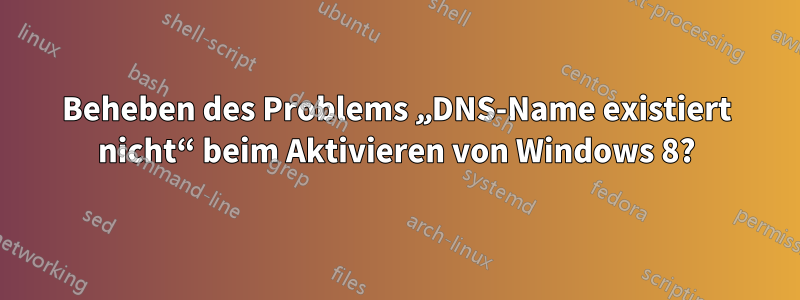 Beheben des Problems „DNS-Name existiert nicht“ beim Aktivieren von Windows 8?