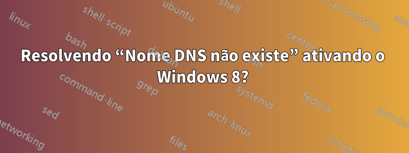 Resolvendo “Nome DNS não existe” ativando o Windows 8?