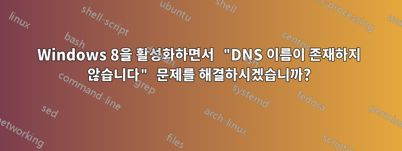 Windows 8을 활성화하면서 "DNS 이름이 존재하지 않습니다" 문제를 해결하시겠습니까?