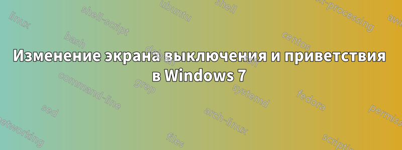 Изменение экрана выключения и приветствия в Windows 7