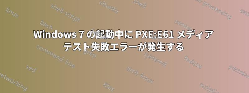 Windows 7 の起動中に PXE:E61 メディア テスト失敗エラーが発生する