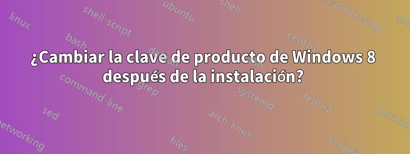 ¿Cambiar la clave de producto de Windows 8 después de la instalación?