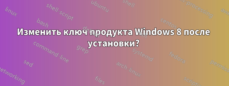 Изменить ключ продукта Windows 8 после установки?