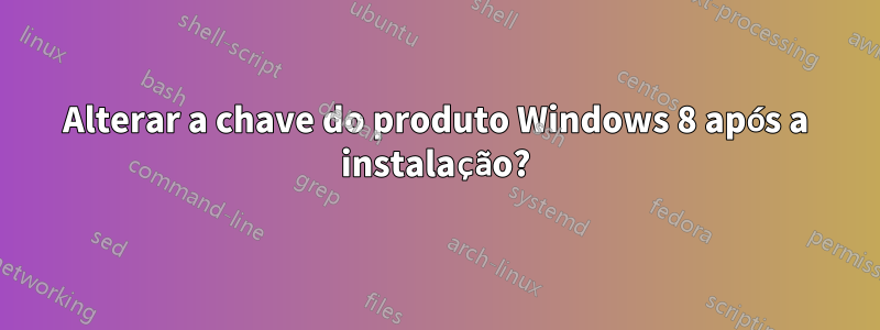 Alterar a chave do produto Windows 8 após a instalação?