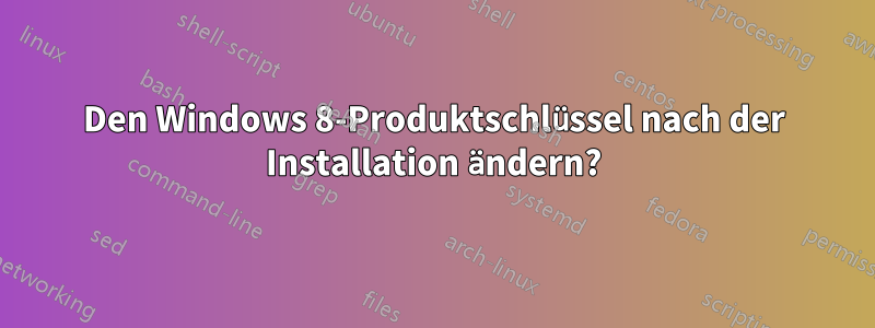 Den Windows 8-Produktschlüssel nach der Installation ändern?