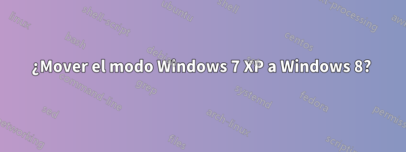 ¿Mover el modo Windows 7 XP a Windows 8?