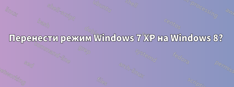 Перенести режим Windows 7 XP на Windows 8?