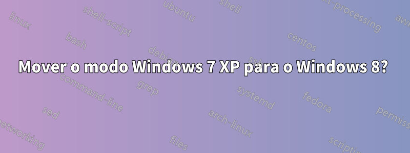 Mover o modo Windows 7 XP para o Windows 8?