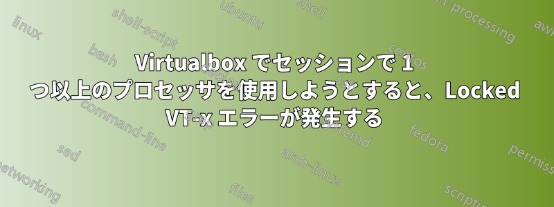 Virtualbox でセッションで 1 つ以上のプロセッサを使用しようとすると、Locked VT-x エラーが発生する