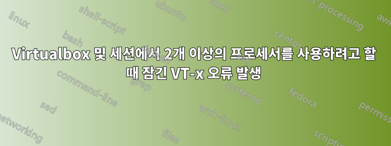 Virtualbox 및 세션에서 2개 이상의 프로세서를 사용하려고 할 때 잠긴 VT-x 오류 발생