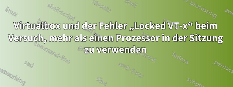 Virtualbox und der Fehler „Locked VT-x“ beim Versuch, mehr als einen Prozessor in der Sitzung zu verwenden