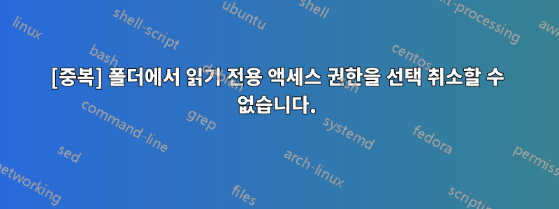 [중복] 폴더에서 읽기 전용 액세스 권한을 선택 취소할 수 없습니다.