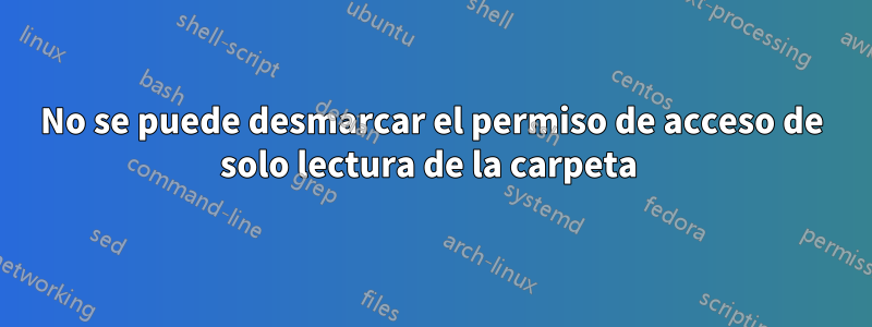 No se puede desmarcar el permiso de acceso de solo lectura de la carpeta 