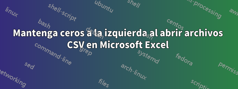 Mantenga ceros a la izquierda al abrir archivos CSV en Microsoft Excel