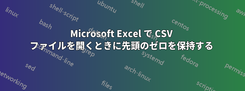 Microsoft Excel で CSV ファイルを開くときに先頭のゼロを保持する