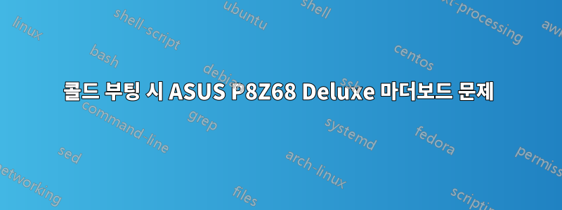 콜드 부팅 시 ASUS P8Z68 Deluxe 마더보드 문제