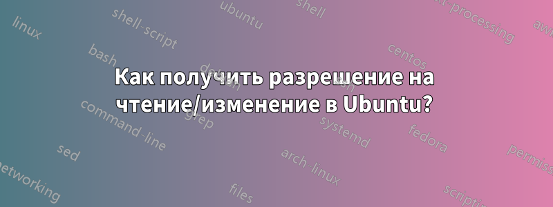 Как получить разрешение на чтение/изменение в Ubuntu?