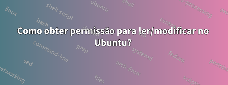 Como obter permissão para ler/modificar no Ubuntu?