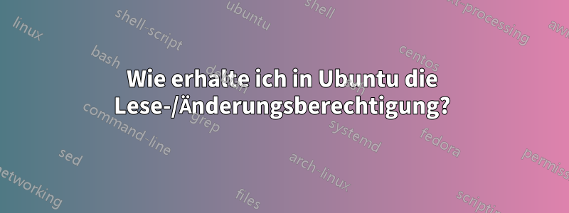 Wie erhalte ich in Ubuntu die Lese-/Änderungsberechtigung?