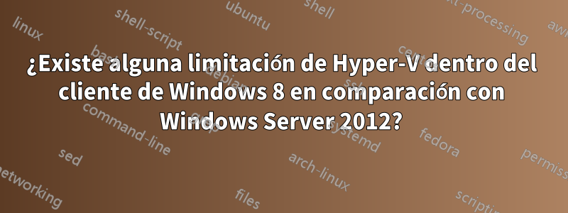 ¿Existe alguna limitación de Hyper-V dentro del cliente de Windows 8 en comparación con Windows Server 2012?