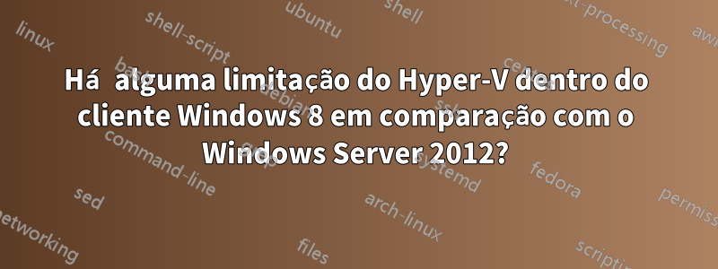 Há alguma limitação do Hyper-V dentro do cliente Windows 8 em comparação com o Windows Server 2012?