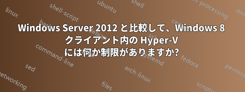 Windows Server 2012 と比較して、Windows 8 クライアント内の Hyper-V には何か制限がありますか?