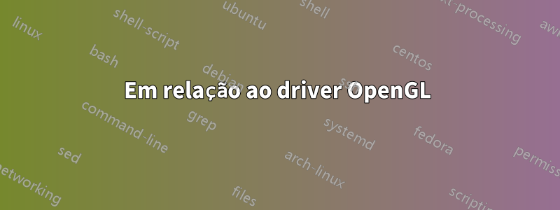 Em relação ao driver OpenGL