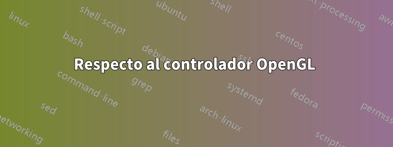 Respecto al controlador OpenGL