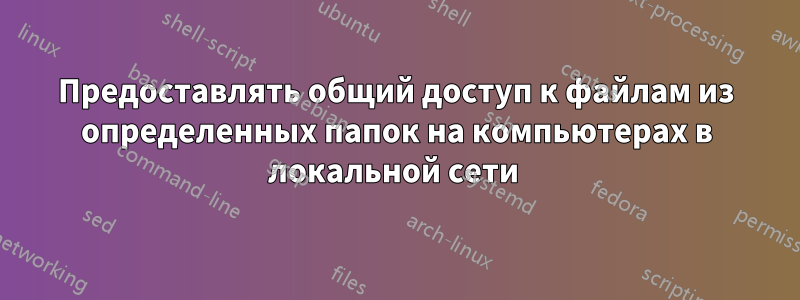 Предоставлять общий доступ к файлам из определенных папок на компьютерах в локальной сети 