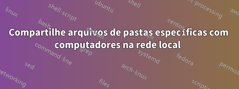 Compartilhe arquivos de pastas específicas com computadores na rede local 