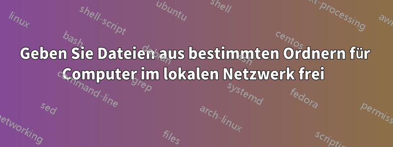 Geben Sie Dateien aus bestimmten Ordnern für Computer im lokalen Netzwerk frei 