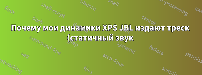 Почему мои динамики XPS JBL издают треск (статичный звук)?