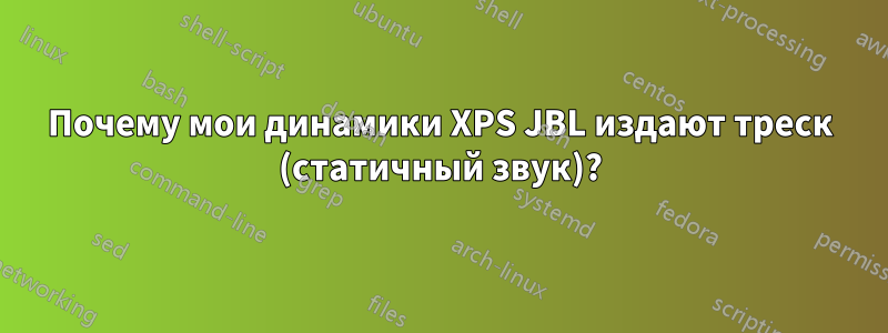 Почему мои динамики XPS JBL издают треск (статичный звук)?