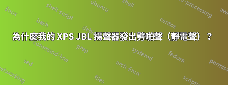 為什麼我的 XPS JBL 揚聲器發出劈啪聲（靜電聲）？