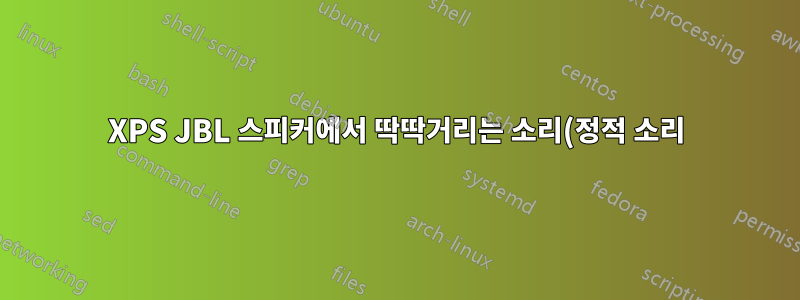 XPS JBL 스피커에서 딱딱거리는 소리(정적 소리)가 발생하는 이유는 무엇입니까?