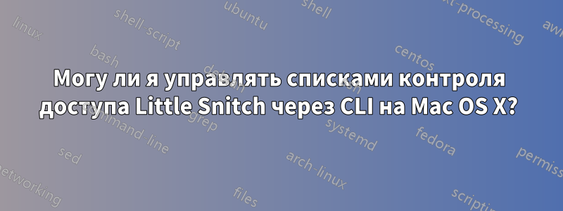 Могу ли я управлять списками контроля доступа Little Snitch через CLI на Mac OS X?