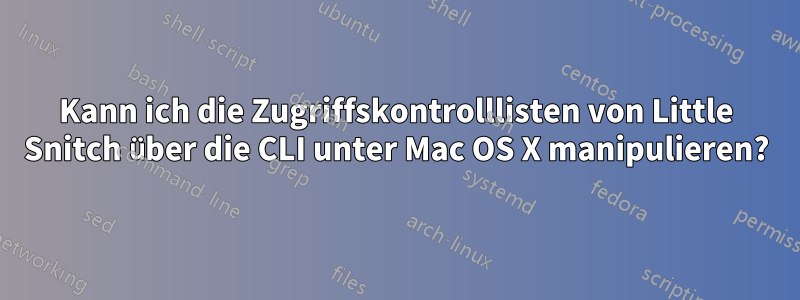 Kann ich die Zugriffskontrolllisten von Little Snitch über die CLI unter Mac OS X manipulieren?