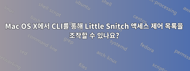 Mac OS X에서 CLI를 통해 Little Snitch 액세스 제어 목록을 조작할 수 있나요?