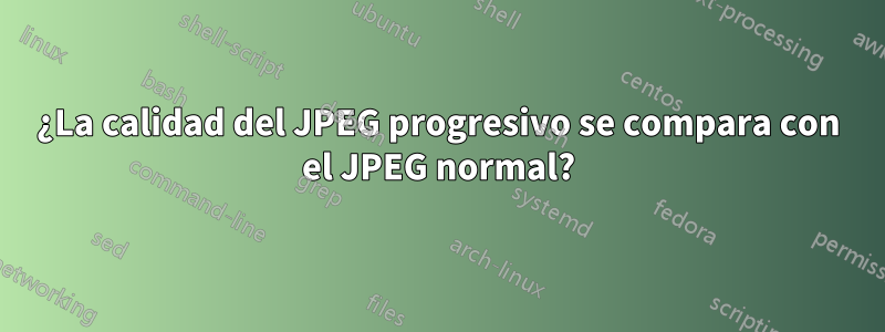 ¿La calidad del JPEG progresivo se compara con el JPEG normal?